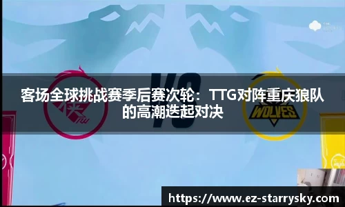 客场全球挑战赛季后赛次轮：TTG对阵重庆狼队的高潮迭起对决